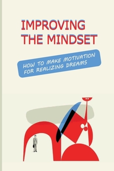 Paperback Improving The Mindset: How To Make Motivation For Realizing Dreams: How To Turn Dreams Into Actions Book