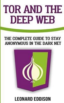Paperback Tor And The Deep Web: The Complete Guide To Stay Anonymous In The Dark Net Book