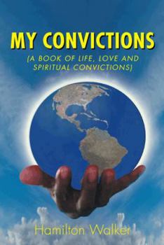 My Convictions: (A Book of Life, Love and Spiritual Convictions)