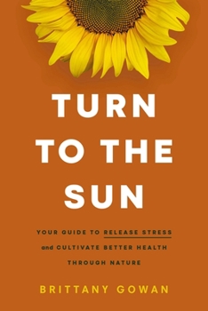 Hardcover Turn to the Sun: Your Guide to Release Stress and Cultivate Better Health Through Nature Book