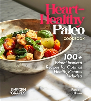 Heart-Healthy Paleo Cookbook: 100+ Primal-Inspired Recipes for Optimal Health, Pictures Included