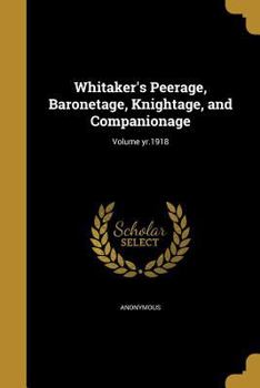 Paperback Whitaker's Peerage, Baronetage, Knightage, and Companionage; Volume yr.1918 Book
