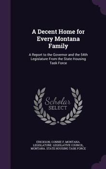 Hardcover A Decent Home for Every Montana Family: A Report to the Governor and the 54th Legislature from the State Housing Task Force Book