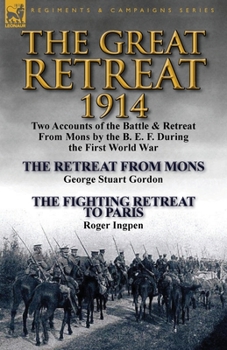 Paperback The Great Retreat, 1914: Two Accounts of the Battle & Retreat from Mons by the B. E. F. During the First World War-The Retreat from Mons by Geo Book