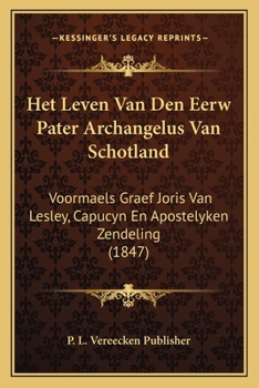 Paperback Het Leven Van Den Eerw Pater Archangelus Van Schotland: Voormaels Graef Joris Van Lesley, Capucyn En Apostelyken Zendeling (1847) [Dutch] Book