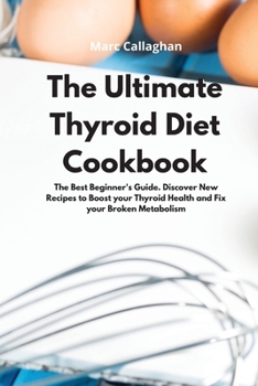 Paperback The Ultimate Thyroid Diet Cookbook: The Best Beginner's Guide. Discover New Recipes to Boost your Thyroid Health and Fix your Broken Metabolism Book