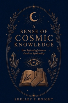 A Sense of Cosmic Knowledge: Your Refreshingly Honest Guide to Spirituality