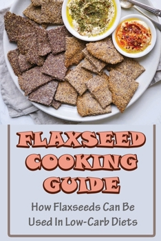 Paperback Flaxseed Cooking Guide: How Flaxseeds Can Be Used In Low-Carb Diets Book
