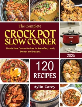 Paperback The Complete Crock Pot Slow Cooker: Simple Slow Cooker Recipes for Breakfast, Lunch, Dinner, and Desserts. Book