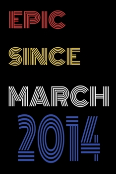 Paperback Epic Since March 2014 Notebook Birthday Gift For Women/Men/Boss/Coworkers/Colleagues/Students/Friends.: Lined Notebook / Journal Gift, 120 Pages, 6x9, Book