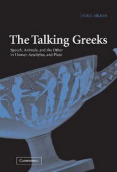 Hardcover The Talking Greeks: Speech, Animals, and the Other in Homer, Aeschylus, and Plato Book