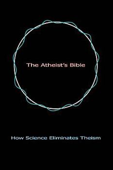 Hardcover The Atheist's Bible: How Science Eliminates Theism Book