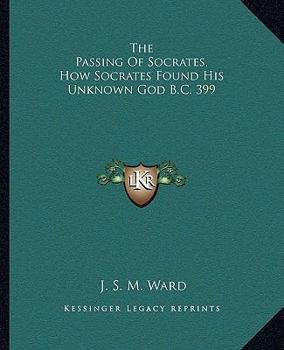 Paperback The Passing Of Socrates, How Socrates Found His Unknown God B.C. 399 Book