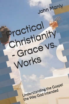 Paperback Practical Christianity - Grace vs. Works: Understanding the Gospel the Way God Intended (Practical Christianity - Navigating The Simplicity of the Word) Book