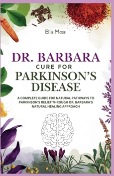 DR BARBARA CURE FOR PARKINSON’S DISEASE: A Complete Guide for Natural Pathways to Parkinson’s Relief Through Dr. Barbara's Natural Healing Approach