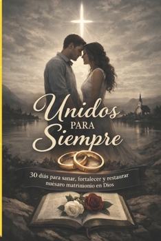 Unidos para Siempre: 30 días para sanar, fortalecer y restaurar nuestro matrimonio en Dios (Spanish Edition)