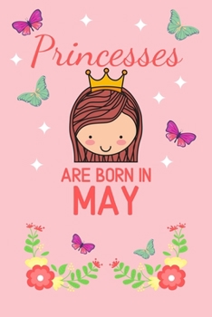 Princesses Are Born In May: Birthday Notebook Journal For Your Beloved Girlfriend, Mother, Sister, Grandmother, Wife, Aunt & Kids