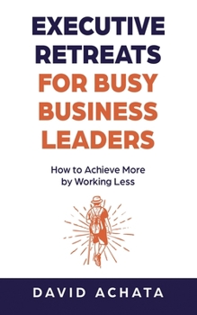 Paperback Executive Retreats for Busy Business Leaders: How to Achieve More by Working Less Book