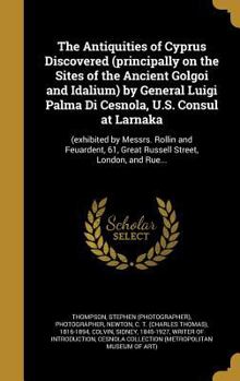 Hardcover The Antiquities of Cyprus Discovered (principally on the Sites of the Ancient Golgoi and Idalium) by General Luigi Palma Di Cesnola, U.S. Consul at La Book