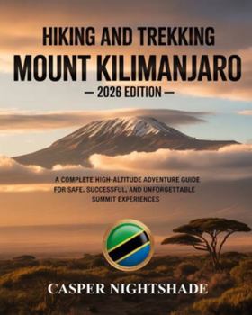 Paperback Hiking and Trekking Mount Kilimanjaro: A Complete High-Altitude Adventure Guide for Safe, Successful, and Unforgettable Summit Experiences Book