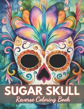 Paperback Sugar Skull Reverse Coloring Book: New Edition And Unique High-quality Illustrations, Mindfulness, Creativity and Serenity Book