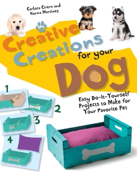 Hardcover Creative Creations for Your Dog: Easy Do-It-Yourself Projects to Make for Your Favorite Pet Book