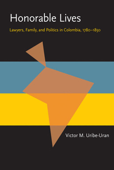 Honorable Lives: Lawyers, Families, and Politics in Colombia, 1780-1850 (Pitt Latin American Series) - Book  of the Pitt Latin American Studies