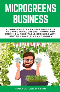 Paperback Microgreens Business: A Complete Step by Step Guide for Growing Microgreens Indoor and Running a Profitable Business with Limited Space, Time and Mone Book