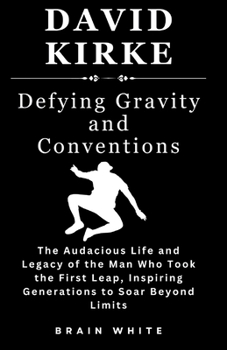 Paperback David Kirke -Defying Gravity and Conventions: The Audacious Life and Legacy of the Man Who Took the First Leap, Inspiring Generations to Soar Beyond L Book