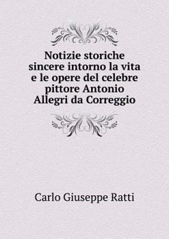 Paperback Notizie storiche sincere intorno la vita e le opere del celebre pittore Antonio Allegri da Correggio [Italian] Book