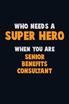 Who Need A SUPER HERO, When You Are Senior Benefits Consultant: 6X9 Career  Pride 120 pages Writing Notebooks