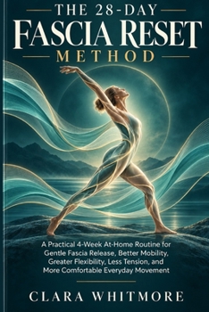 THE 28-DAY FASCIA RESET METHOD: A Practical 4-Week At-Home Routine for Gentle Fascia Release, Better Mobility, Greater Flexibility, Less Tension, and More Comfortable Everyday Movement