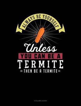 Paperback Always Be Yourself Unless You Can Be a Termite Then Be a Termite: 3 Column Ledger Book