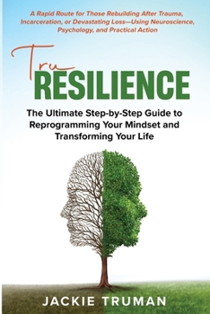 TruResilience: the Ultimate Step-By-Step Guide to Reprogramming Your Mindset and Transforming Your Life: A Rapid Route for Those Rebuilding after ... Psychology, and Practical Action