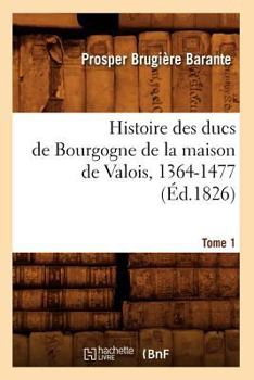 Paperback Histoire Des Ducs de Bourgogne de la Maison de Valois, 1364-1477. [Tome 1] (Éd.1826) [French] Book