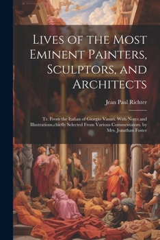 Paperback Lives of the Most Eminent Painters, Sculptors, and Architects: Tr. From the Italian of Giorgio Vasari. With Notes and Illustrations, chiefly Selected Book