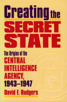 Hardcover Creating the Secret State: The Origins of the Central Intelligence Agency, 1943-1947 Book