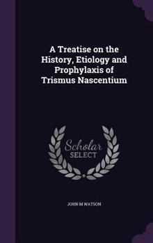 Hardcover A Treatise on the History, Etiology and Prophylaxis of Trismus Nascentium Book