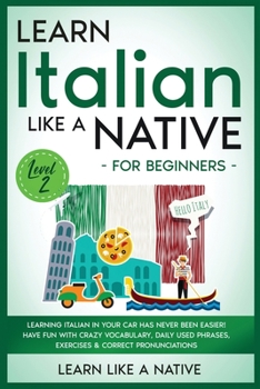 Learn Italian Like a Native for Beginners - Level 2: Learning Italian in Your Car Has Never Been Easier! Have Fun with Crazy Vocabulary, Daily Used ... Pronunciations