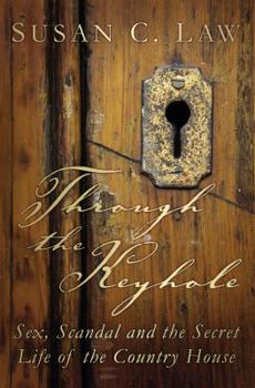 Hardcover Through the Keyhole: Sex, Scandal and the Secret Life of the Country House Book