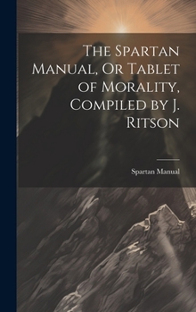 Hardcover The Spartan Manual, Or Tablet of Morality, Compiled by J. Ritson Book