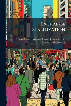 Exchange Stabilization: Hearings Before The Committee On Banking And Currency Of The House Of Representatives On Bill H.r. 8404, To Investigate The ... The Means Which May Best Be Employed For...