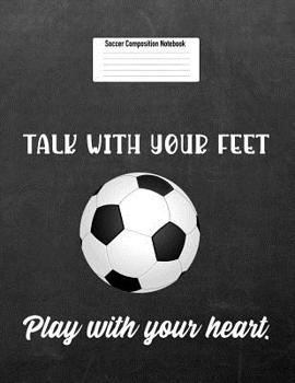 Talk With Your Feet Play with your Heart.: Soccer Composition Notebook for Girls and Boys