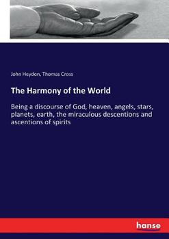 Paperback The Harmony of the World: Being a discourse of God, heaven, angels, stars, planets, earth, the miraculous descentions and ascentions of spirits Book