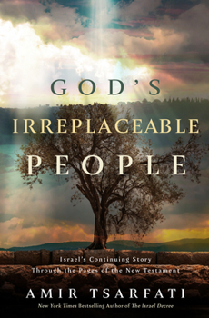 God's Irreplaceable People: Israel's Continuing Story Through the Pages of the New Testament