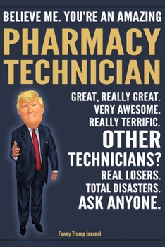 Paperback Funny Trump Journal - Believe Me. You're An Amazing Pharmacy Technician Great, Really Great. Very Awesome. Really Terrific. Other Technicians? Total D Book