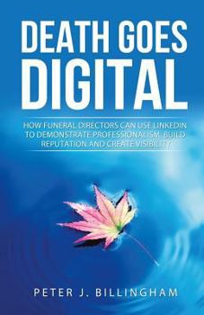 Paperback Death Goes Digital: How Funeral Directors Can Use LinkedIn To Demonstrate Professionalism, Build Reputation and Create Visibility Book