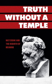 Truth Without a Temple: Nietzsche and the Rebirth of Meaning