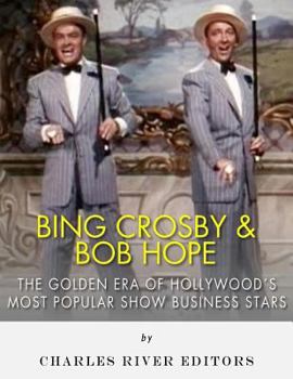 Bing Crosby and Bob Hope: The Golden Era of Hollywood's Most Popular Show Business Stars
