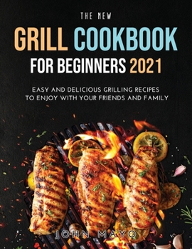 Paperback The New Grill Cookbook for Beginners 2021: Easy and Delicious Grilling Recipes to Enjoy With Your Friends and Family Book